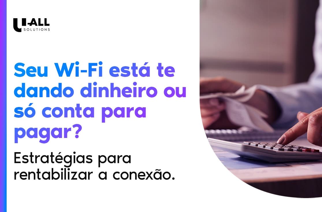 O seu Wi-Fi está te dando dinheiro ou só conta para pagar? Estratégias para rentabilizar a conexão